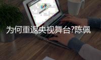  为何重返央视舞台?陈佩斯回应:为了传播喜剧理念